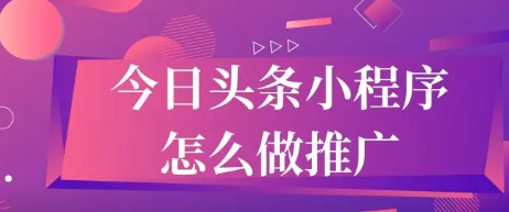 怎么投放頭條小程序廣告，頭條文章如何投放廣告