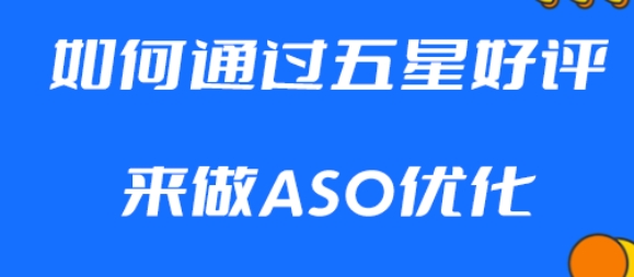 如何通過(guò)五星好評(píng)來(lái)做ASO優(yōu)化