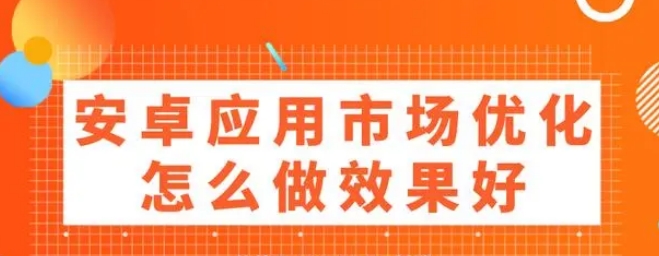 安卓應(yīng)用市場(chǎng)優(yōu)化怎么做效果好