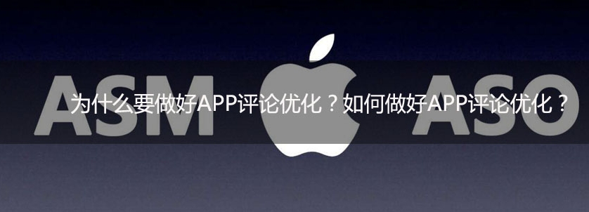 為什么要做好APP評(píng)論優(yōu)化？如何做好APP評(píng)論優(yōu)化？